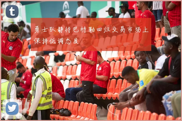 勇士队静待巴特勒回归交易市场上保持低调态度