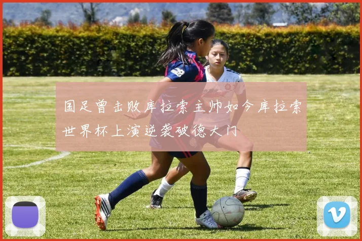 国足曾击败库拉索主帅如今库拉索世界杯上演逆袭破德大门