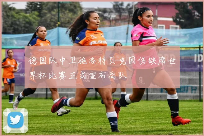 德国队中卫施洛特贝克因伤缺席世界杯比赛正式宣布离队