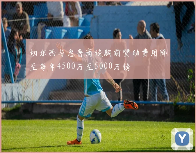 切尔西与惠普商谈胸前赞助费用降至每年4500万至5000万镑