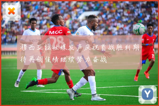 穆西亚拉社媒发声庆祝首战胜利期待再创佳绩继续努力奋战