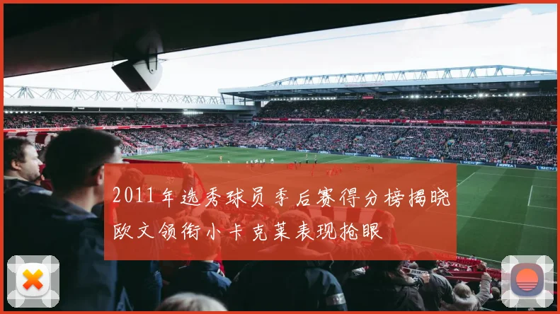 2011年选秀球员季后赛得分榜揭晓欧文领衔小卡克莱表现抢眼